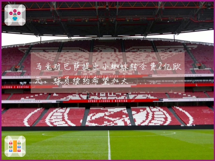 马竞对巴萨提出小蜘蛛转会费2亿欧元，球员续约希望加大
