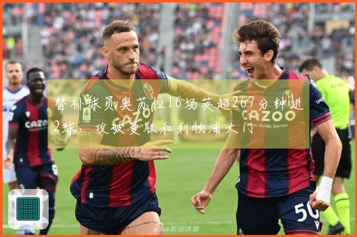 替补球员奥苏拉16场英超267分钟进2球，攻破曼联和利物浦大门