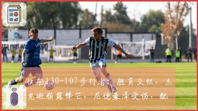 快船130-107步行者：胜负交织，杰克逊崭露锋芒，尼德豪泽受伤，配角表现不一
