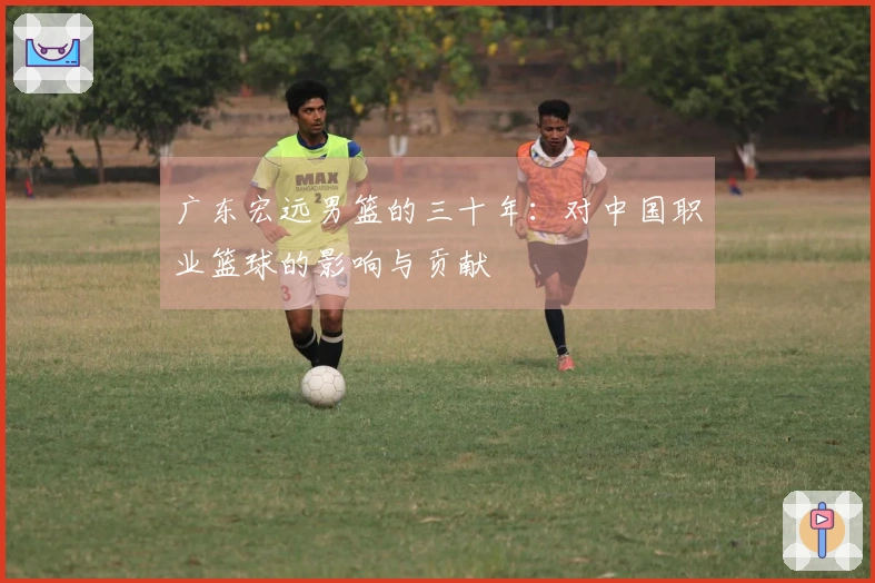 广东宏远男篮的三十年：对中国职业篮球的影响与贡献
