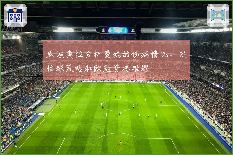 瓜迪奥拉分析曼城的伤病情况、定位球策略和欧冠资格难题