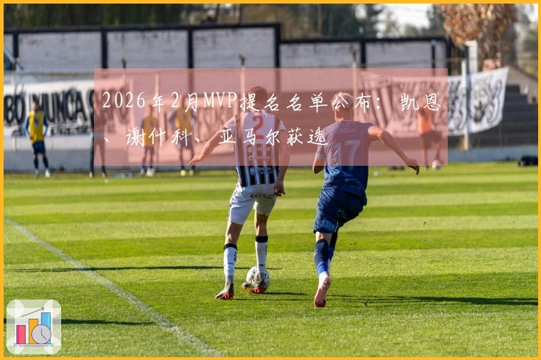 2026年2月MVP提名名单公布：凯恩、谢什科、亚马尔获选