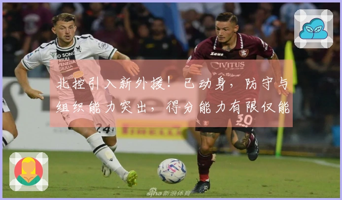 北控引入新外援！已动身，防守与组织能力突出，得分能力有限仅能辅佐