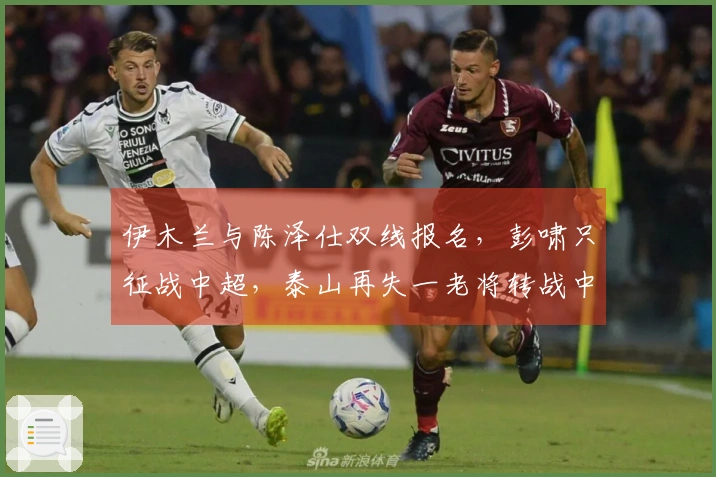 伊木兰与陈泽仕双线报名，彭啸只征战中超，泰山再失一老将转战中冠