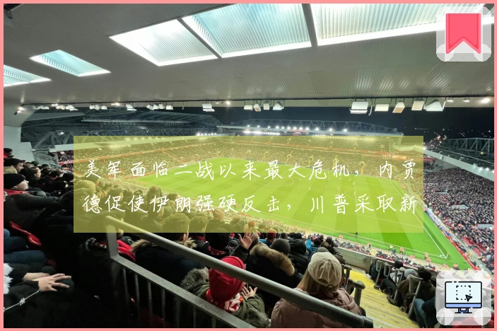 美军面临二战以来最大危机，内贾德促使伊朗强硬反击，川普采取新举措欧洲不予理会