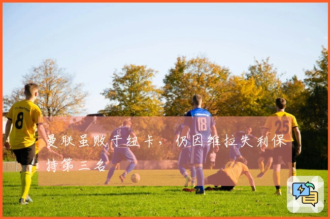 曼联虽败于纽卡，仍因维拉失利保持第三名