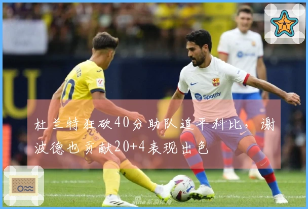 杜兰特狂砍40分助队追平科比，谢波德也贡献20+4表现出色