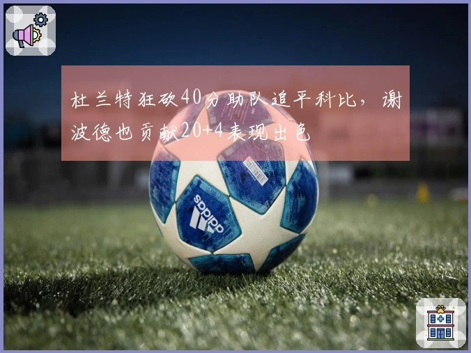 杜兰特狂砍40分助队追平科比，谢波德也贡献20+4表现出色
