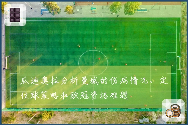 瓜迪奥拉分析曼城的伤病情况、定位球策略和欧冠资格难题